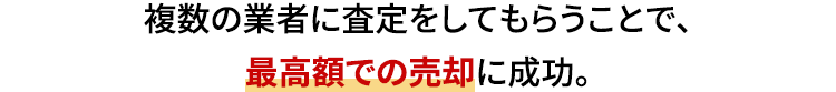 複数の業者に査定をしてもらうことで、最高額での売却に成功。